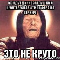 их ждут дикие заглушки и неинтересная атмосфера на сервере это не круто, Мем Ванга (цвет)