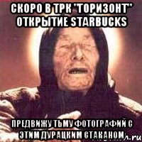 скоро в трк "горизонт" открытие starbucks предвижу тьму фотографий с этим дурацким стаканом, Мем Ванга (цвет)