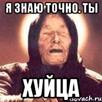 я знаю точно. ты хуйца, Мем Ванга (цвет)