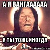 а я вангаааааа и ты тоже иногда я..., Мем Ванга (цвет)