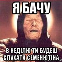 я бачу в неділю ти будеш слухати семенютіна, Мем Ванга (цвет)