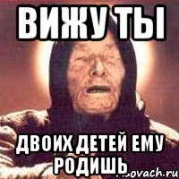 вижу ты двоих детей ему родишь, Мем Ванга (цвет)