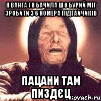 я ванга і я бачила шо бурий міг зробити з 6 номера підгайчиків пацани там пиздєц, Мем Ванга (цвет)