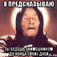 я предсказываю ты будешь анимешником до конца своих дней, Мем Ванга (цвет)