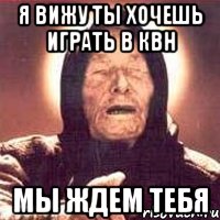 я вижу ты хочешь играть в квн мы ждем тебя, Мем Ванга (цвет)