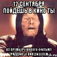 12 сентября пойдешь в кино ты на премьеру нового фильма "риддик" с вин дизелем, Мем Ванга (цвет)