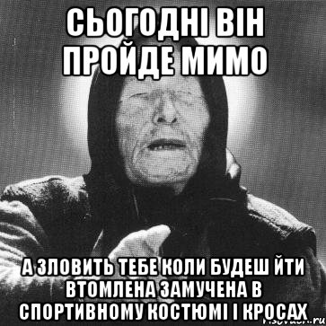 сьогодні він пройде мимо а зловить тебе коли будеш йти втомлена замучена в спортивному костюмі і кросах, Мем Ванга