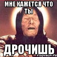 мне кажется что ты дрочишь, Мем Ванга (цвет)