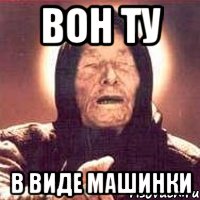 вон ту в виде машинки, Мем Ванга (цвет)