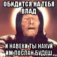 обидится на тебя влад и навеки ты накуй им послан будеш, Мем Ванга (цвет)