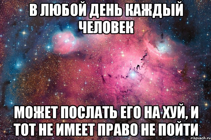 в любой день каждый человек может послать его на хуй, и тот не имеет право не пойти