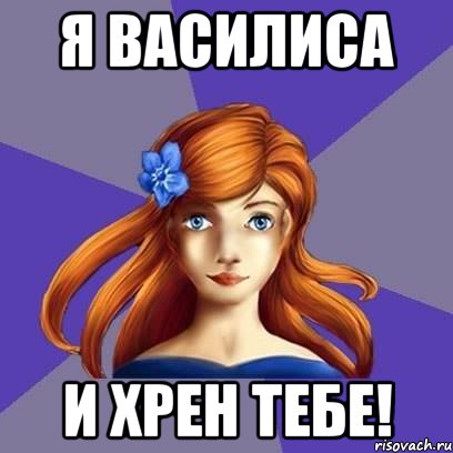 я василиса и хрен тебе!