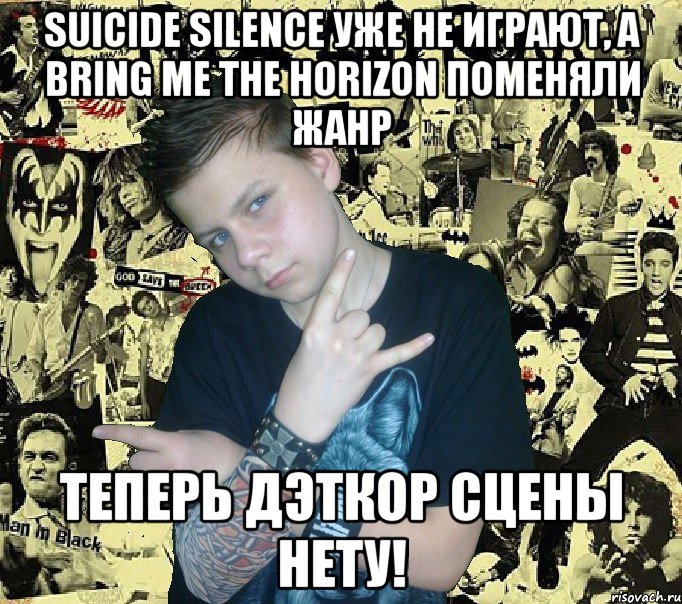 suicide silence уже не играют, а bring me the horizon поменяли жанр теперь дэткор сцены нету!, Мем Роцкер