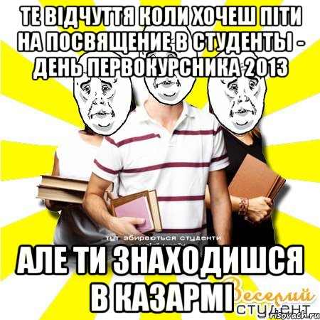 те відчуття коли хочеш піти на посвящение в студенты - день первокурсника 2013 але ти знаходишся в казармі