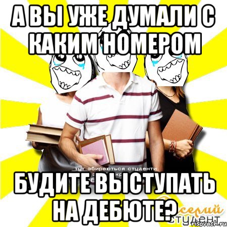 а вы уже думали с каким номером будите выступать на дебюте?