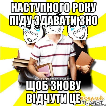 наступного року піду здавати зно щоб знову відчути це