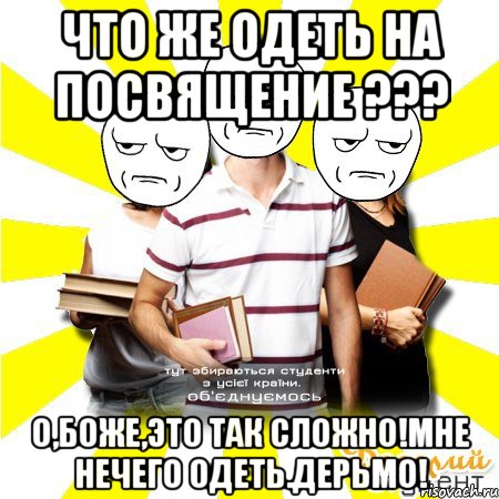 что же одеть на посвящение ??? о,боже,это так сложно!мне нечего одеть.дерьмо!