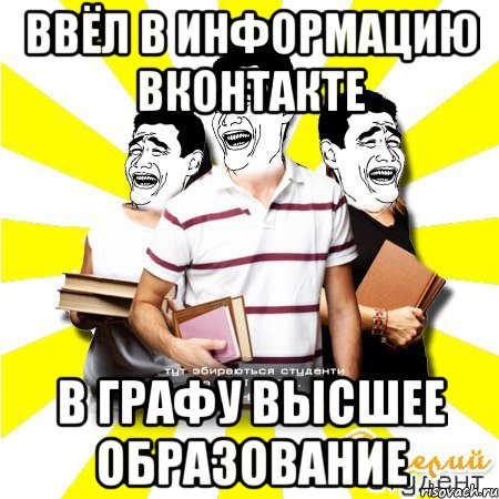 ввёл в информацию вконтакте в графу высшее образование, Мем Веселий Студент
