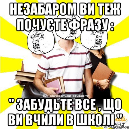 незабаром ви теж почуєте фразу : " забудьте все , що ви вчили в школі ", Мем Веселий Студент