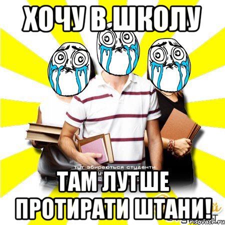 хочу в школу там лутше протирати штани!, Мем Веселий Студент