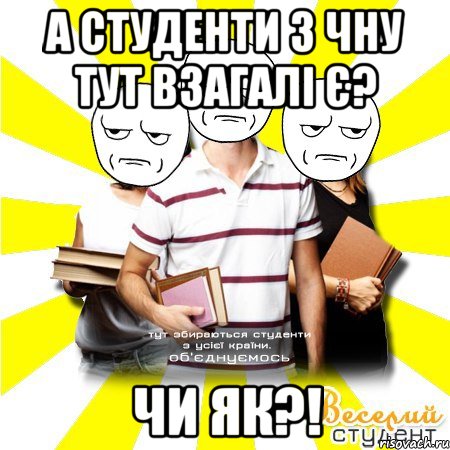 а студенти з чну тут взагалі є? чи як?!