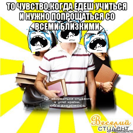 то чувство,когда едеш учиться и нужно попрощаться со всеми близкими 