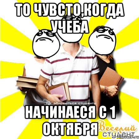 то чувсто,когда учеба начинаеся с 1 октября