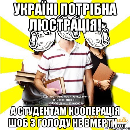 україні потрібна люстрація! а студентам кооперація шоб з голоду не вмерти...