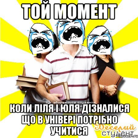 той момент коли ліля і юля дізналися що в універі потрібно учитися