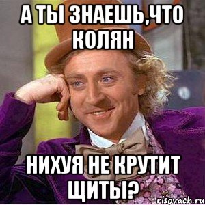 а ты знаешь,что колян нихуя не крутит щиты?, Мем Ну давай расскажи (Вилли Вонка)