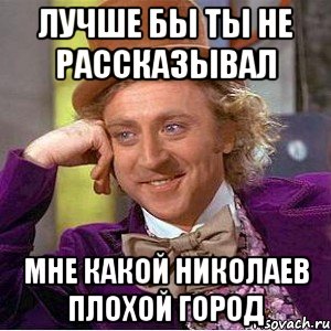 лучше бы ты не рассказывал мне какой николаев плохой город, Мем Ну давай расскажи (Вилли Вонка)