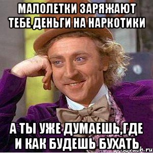 малолетки заряжают тебе деньги на наркотики а ты уже думаешь,где и как будешь бухать, Мем Ну давай расскажи (Вилли Вонка)