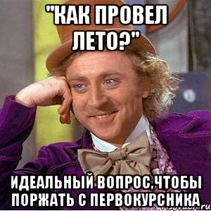 "как провел лето?" идеальный вопрос,чтобы поржать с первокурсника, Мем Ну давай расскажи (Вилли Вонка)