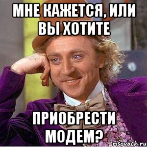 мне кажется, или вы хотите приобрести модем?, Мем Ну давай расскажи (Вилли Вонка)