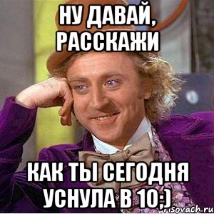 ну давай, расскажи как ты сегодня уснула в 10;), Мем Ну давай расскажи (Вилли Вонка)