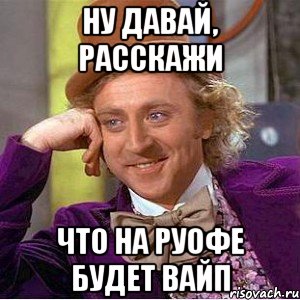 ну давай, расскажи что на руофе будет вайп, Мем Ну давай расскажи (Вилли Вонка)