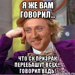 я же вам говорил... что ск призрак переебашут всех.... говорил ведь!, Мем Ну давай расскажи (Вилли Вонка)