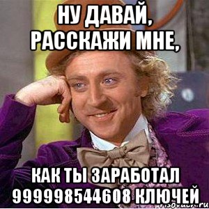 ну давай, расскажи мне, как ты заработал 999998544608 ключей, Мем Ну давай расскажи (Вилли Вонка)