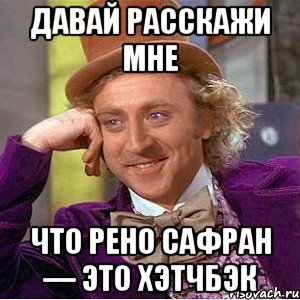 давай расскажи мне что рено сафран — это хэтчбэк, Мем Ну давай расскажи (Вилли Вонка)