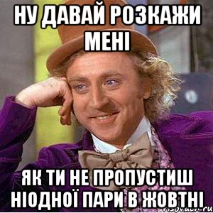 ну давай розкажи мені як ти не пропустиш ніодної пари в жовтні, Мем Ну давай расскажи (Вилли Вонка)