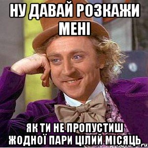 ну давай розкажи мені як ти не пропустиш жодної пари цілий місяць, Мем Ну давай расскажи (Вилли Вонка)