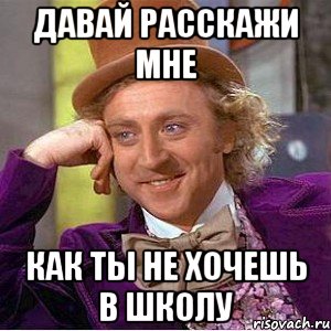 давай расскажи мне как ты не хочешь в школу, Мем Ну давай расскажи (Вилли Вонка)