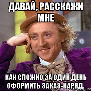 давай, расскажи мне как сложно за один день оформить заказ-наряд., Мем Ну давай расскажи (Вилли Вонка)