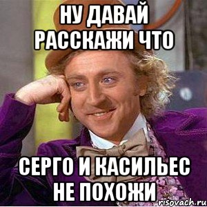 ну давай расскажи что серго и касильес не похожи, Мем Ну давай расскажи (Вилли Вонка)