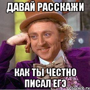 давай расскажи как ты честно писал егэ, Мем Ну давай расскажи (Вилли Вонка)