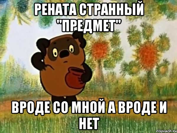 рената странный "предмет" вроде со мной а вроде и нет, Мем Винни пух чешет затылок