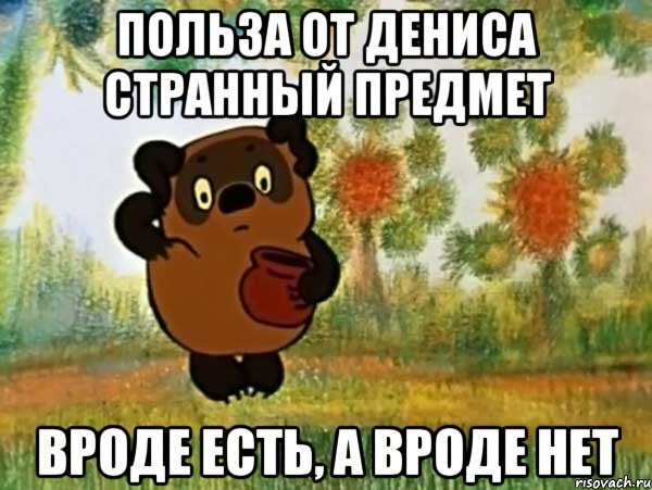 польза от дениса странный предмет вроде есть, а вроде нет, Мем Винни пух чешет затылок