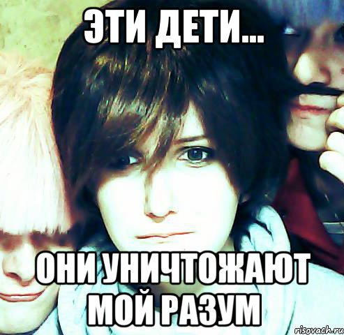 эти дети... они уничтожают мой разум, Мем воу воу воы