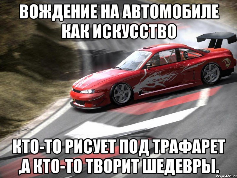 вождение на автомобиле как искусство кто-то рисует под трафарет ,а кто-то творит шедевры., Мем Вождение