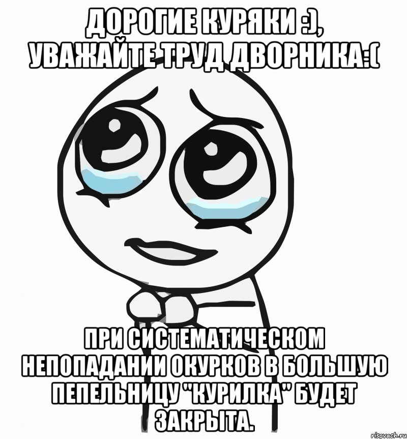 дорогие куряки :), уважайте труд дворника:( при систематическом непопадании окурков в большую пепельницу "курилка" будет закрыта., Мем  ну пожалуйста (please)